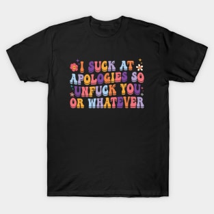 I Suck At Apologies So Unfuck You Or Whatever T-Shirt